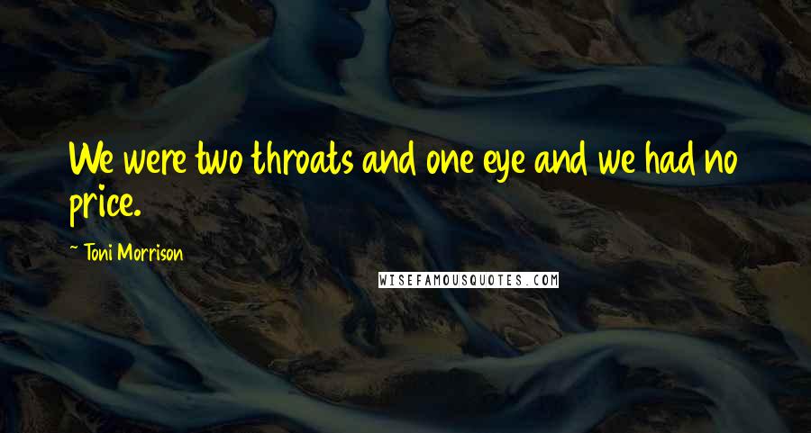 Toni Morrison Quotes: We were two throats and one eye and we had no price.