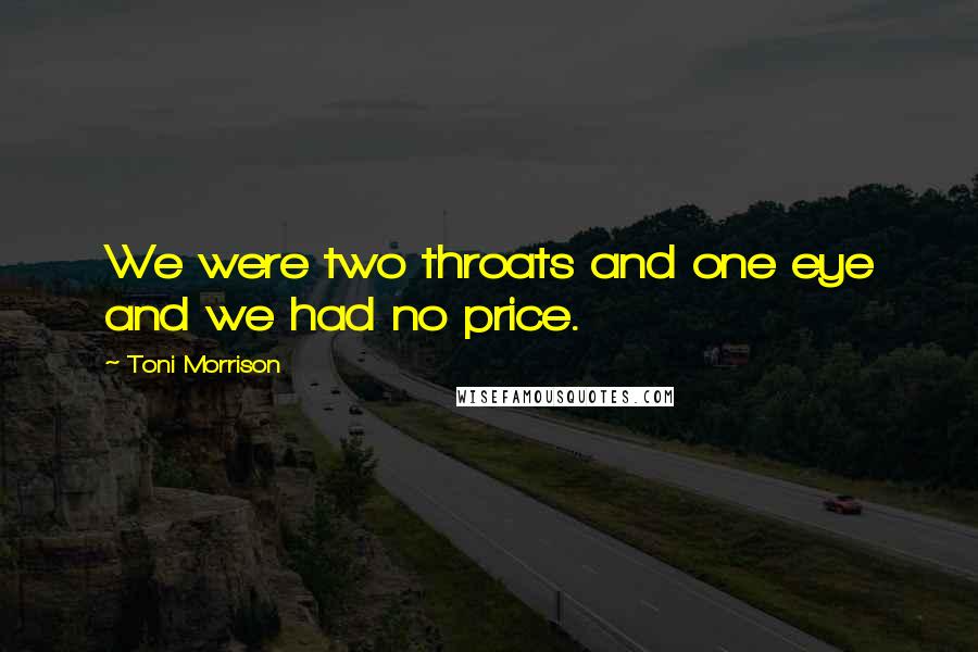 Toni Morrison Quotes: We were two throats and one eye and we had no price.