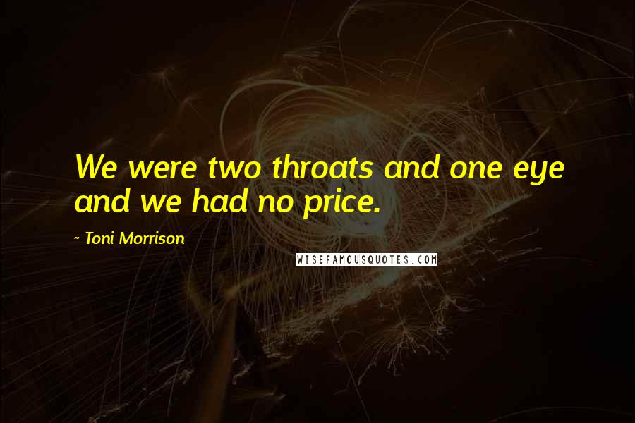 Toni Morrison Quotes: We were two throats and one eye and we had no price.