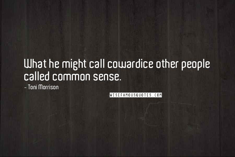 Toni Morrison Quotes: What he might call cowardice other people called common sense.