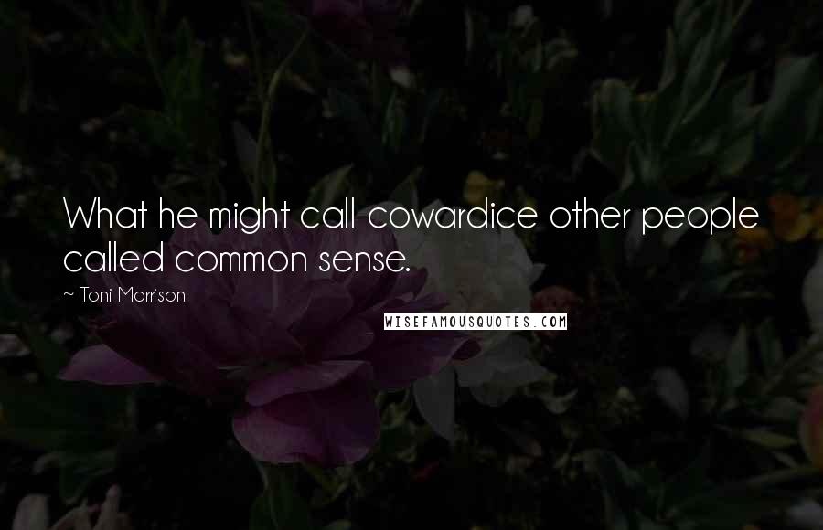 Toni Morrison Quotes: What he might call cowardice other people called common sense.