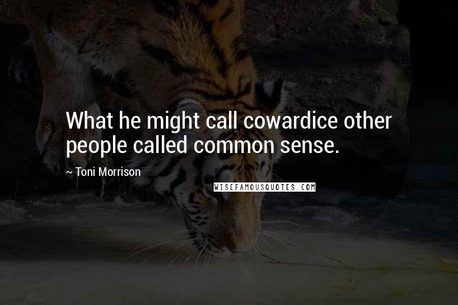 Toni Morrison Quotes: What he might call cowardice other people called common sense.