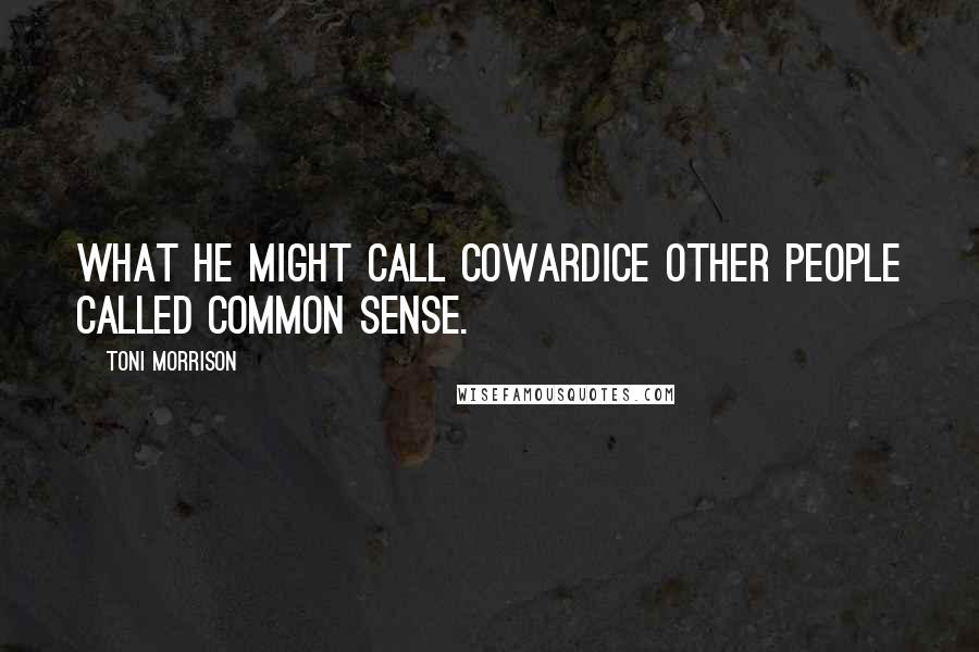 Toni Morrison Quotes: What he might call cowardice other people called common sense.