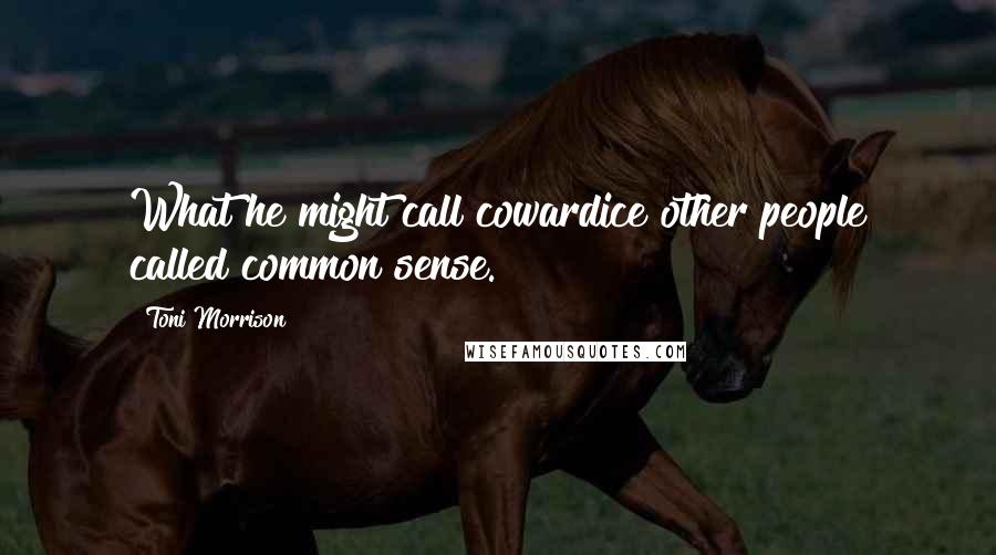 Toni Morrison Quotes: What he might call cowardice other people called common sense.