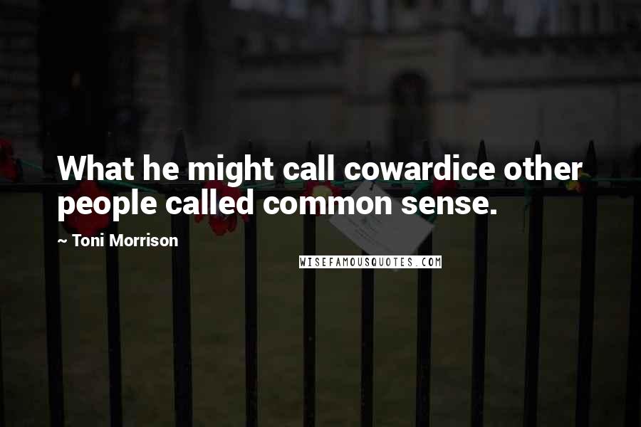 Toni Morrison Quotes: What he might call cowardice other people called common sense.