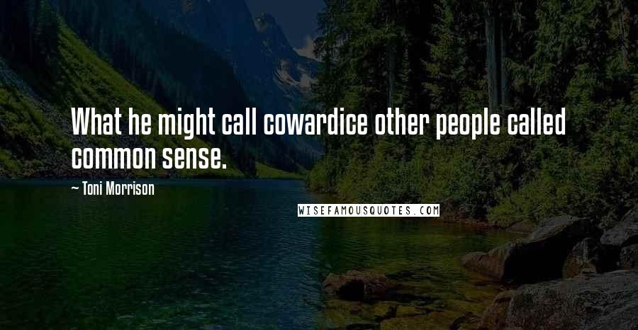 Toni Morrison Quotes: What he might call cowardice other people called common sense.