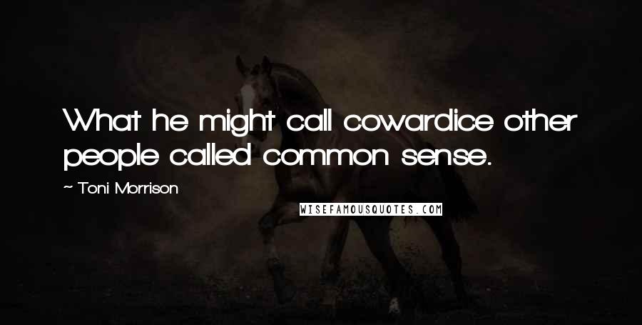 Toni Morrison Quotes: What he might call cowardice other people called common sense.