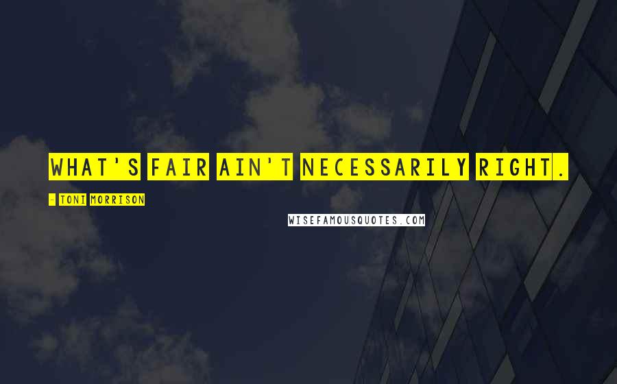 Toni Morrison Quotes: What's fair ain't necessarily right.