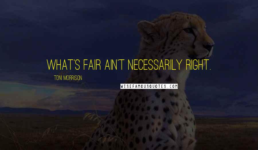 Toni Morrison Quotes: What's fair ain't necessarily right.