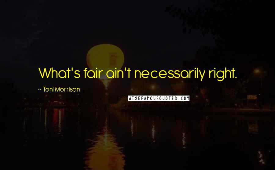 Toni Morrison Quotes: What's fair ain't necessarily right.