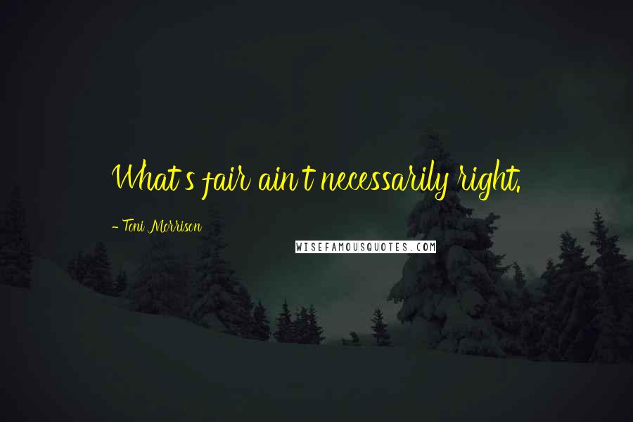 Toni Morrison Quotes: What's fair ain't necessarily right.