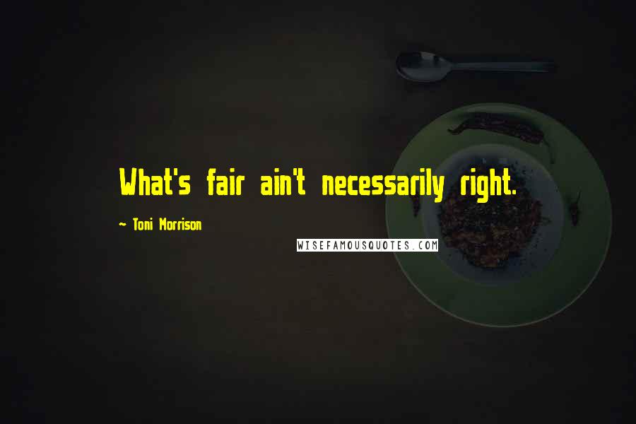 Toni Morrison Quotes: What's fair ain't necessarily right.