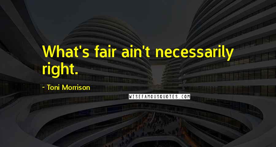 Toni Morrison Quotes: What's fair ain't necessarily right.