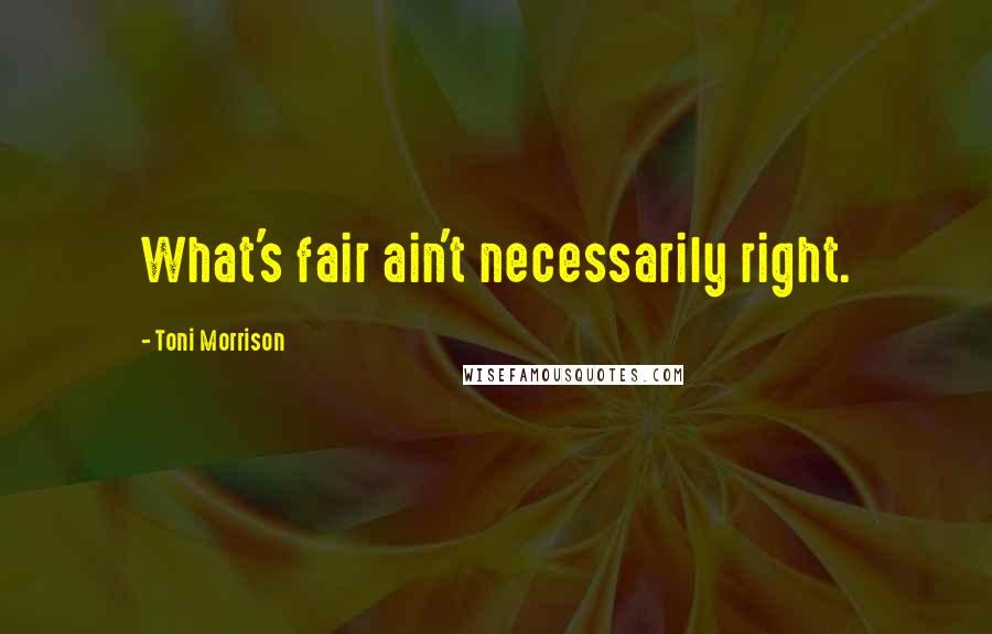 Toni Morrison Quotes: What's fair ain't necessarily right.