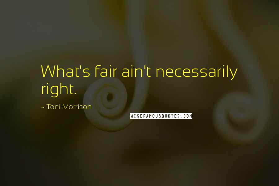 Toni Morrison Quotes: What's fair ain't necessarily right.