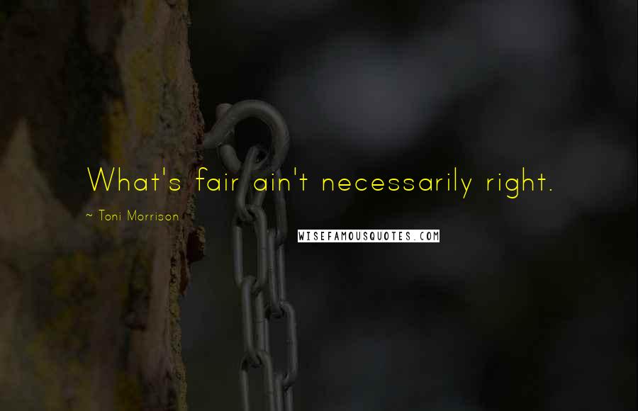 Toni Morrison Quotes: What's fair ain't necessarily right.