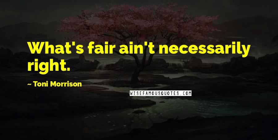 Toni Morrison Quotes: What's fair ain't necessarily right.