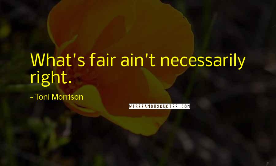 Toni Morrison Quotes: What's fair ain't necessarily right.