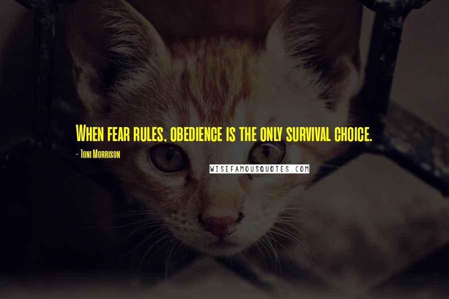 Toni Morrison Quotes: When fear rules, obedience is the only survival choice.