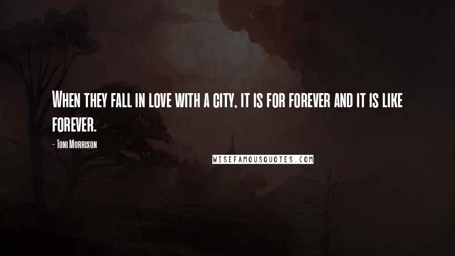 Toni Morrison Quotes: When they fall in love with a city, it is for forever and it is like forever.