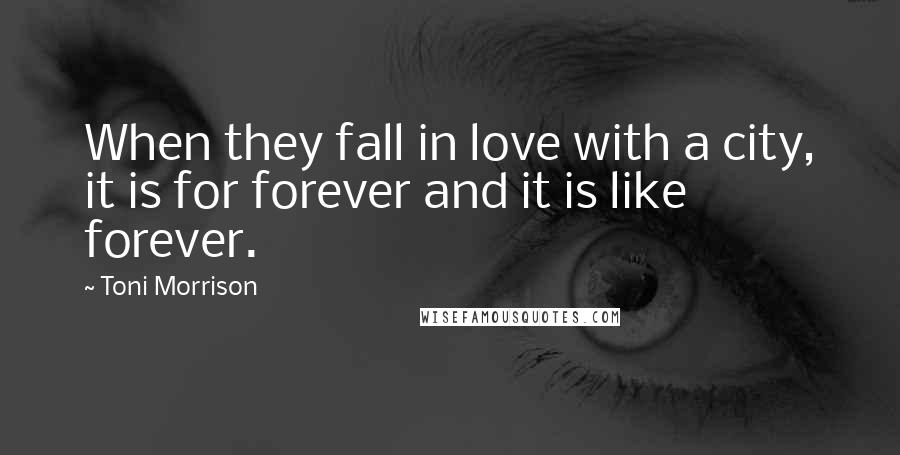 Toni Morrison Quotes: When they fall in love with a city, it is for forever and it is like forever.