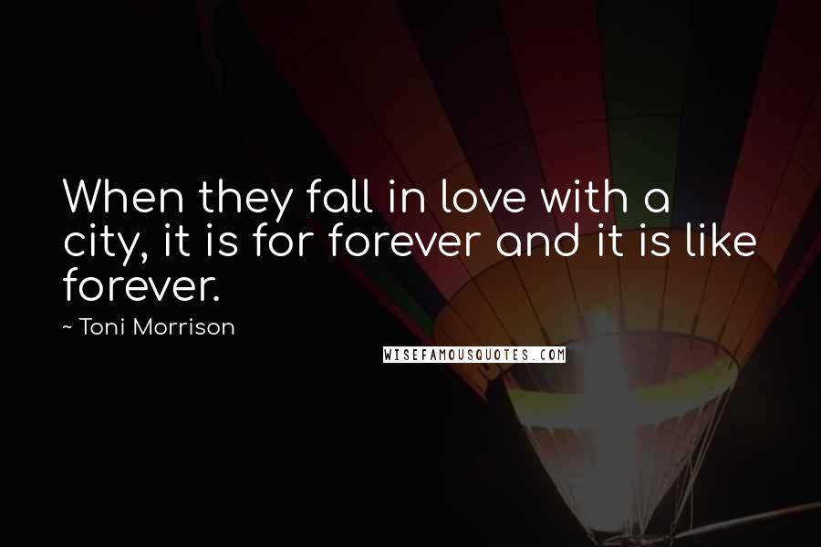 Toni Morrison Quotes: When they fall in love with a city, it is for forever and it is like forever.