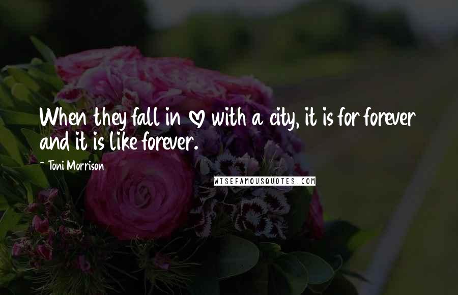 Toni Morrison Quotes: When they fall in love with a city, it is for forever and it is like forever.