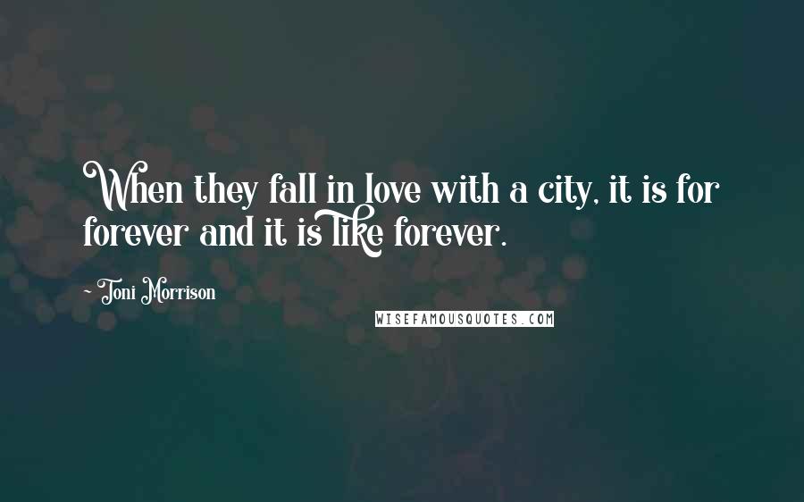 Toni Morrison Quotes: When they fall in love with a city, it is for forever and it is like forever.