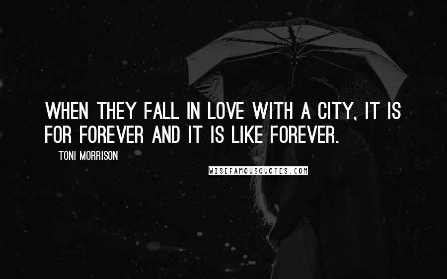 Toni Morrison Quotes: When they fall in love with a city, it is for forever and it is like forever.