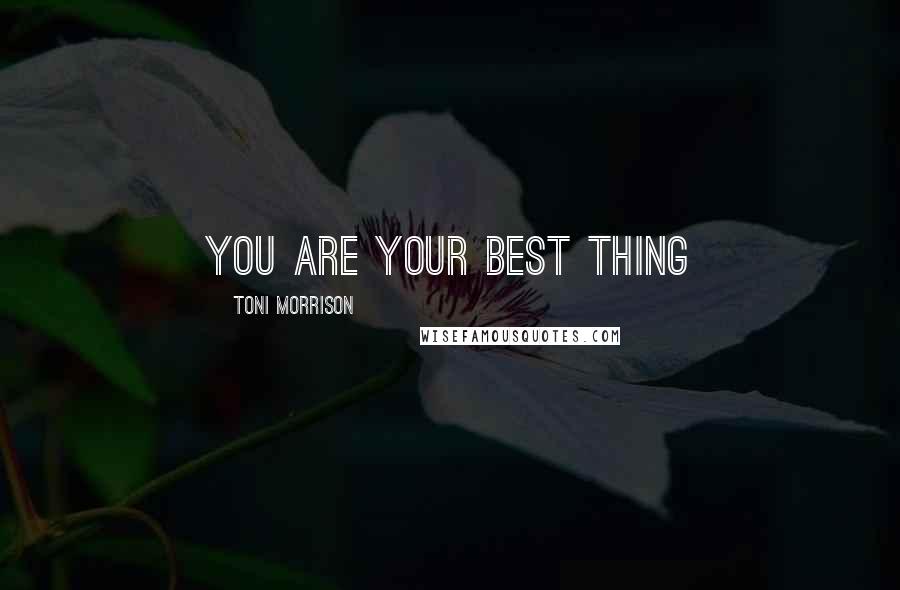 Toni Morrison Quotes: You are your best thing