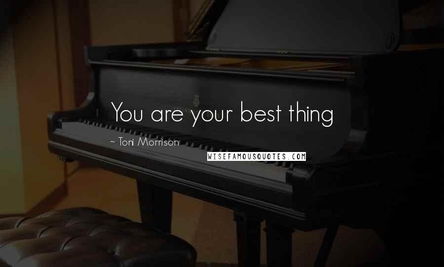 Toni Morrison Quotes: You are your best thing