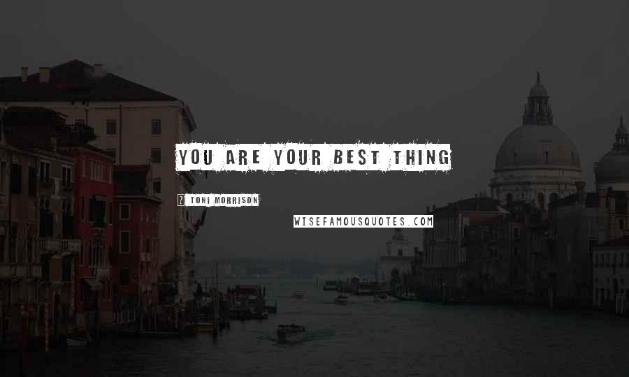 Toni Morrison Quotes: You are your best thing