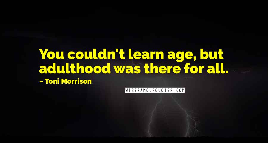 Toni Morrison Quotes: You couldn't learn age, but adulthood was there for all.