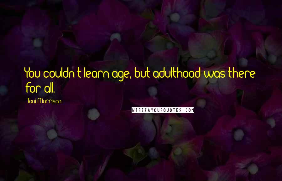 Toni Morrison Quotes: You couldn't learn age, but adulthood was there for all.