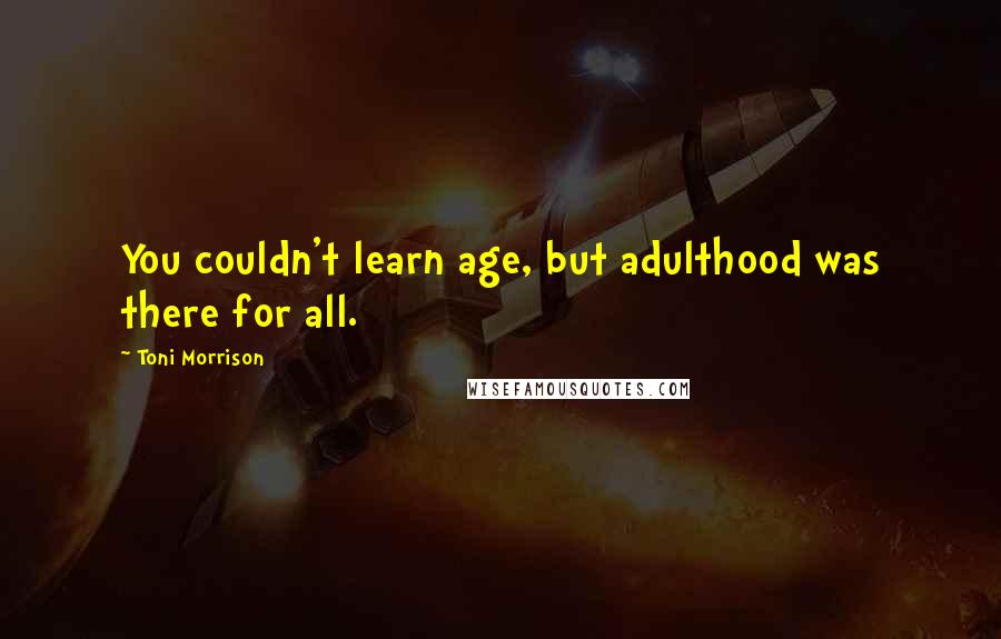 Toni Morrison Quotes: You couldn't learn age, but adulthood was there for all.