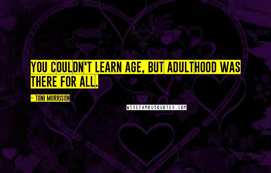 Toni Morrison Quotes: You couldn't learn age, but adulthood was there for all.