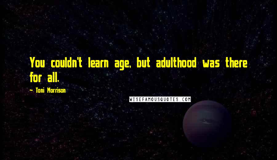 Toni Morrison Quotes: You couldn't learn age, but adulthood was there for all.