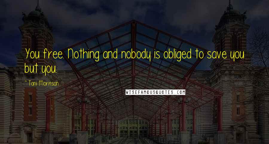 Toni Morrison Quotes: You free. Nothing and nobody is obliged to save you but you.