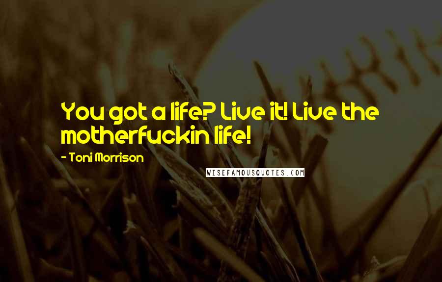 Toni Morrison Quotes: You got a life? Live it! Live the motherfuckin life!