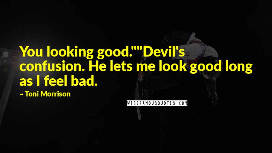 Toni Morrison Quotes: You looking good.""Devil's confusion. He lets me look good long as I feel bad.