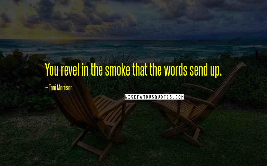 Toni Morrison Quotes: You revel in the smoke that the words send up.