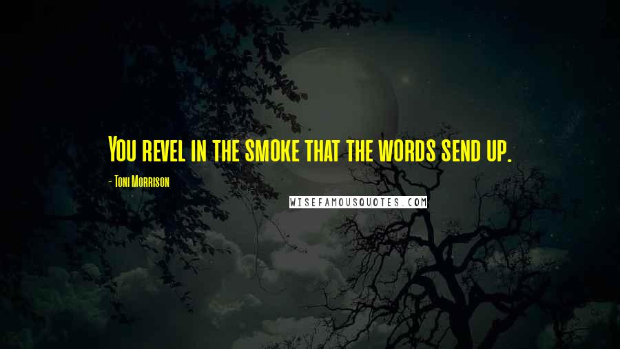 Toni Morrison Quotes: You revel in the smoke that the words send up.