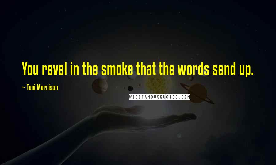 Toni Morrison Quotes: You revel in the smoke that the words send up.