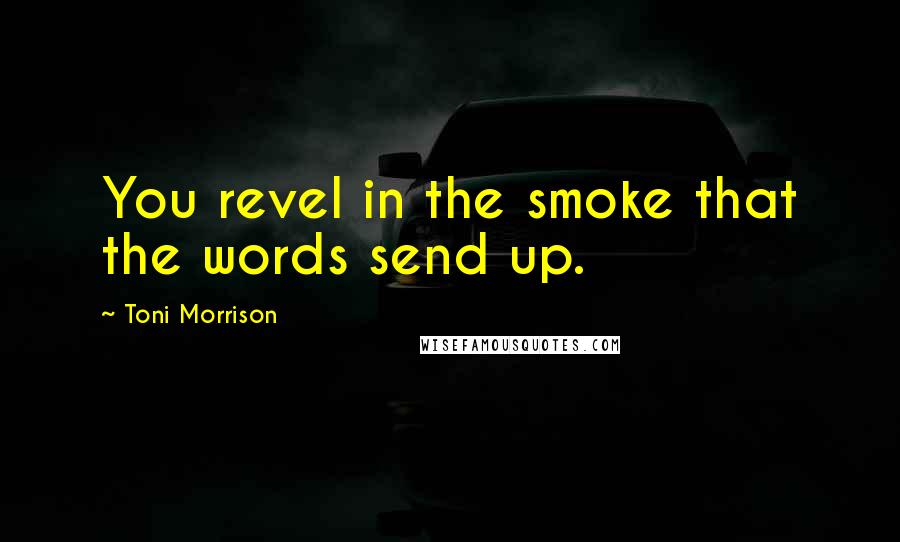 Toni Morrison Quotes: You revel in the smoke that the words send up.