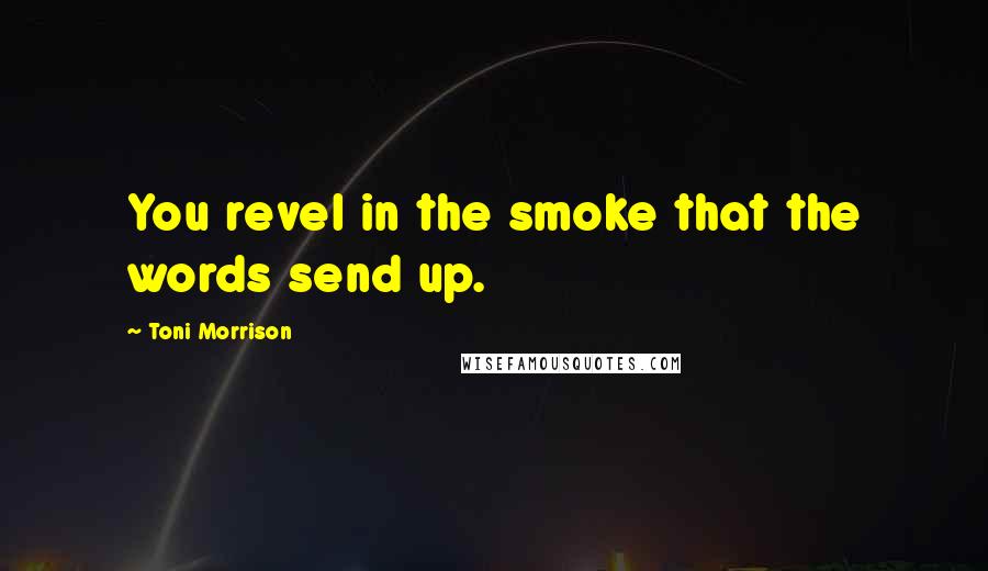 Toni Morrison Quotes: You revel in the smoke that the words send up.