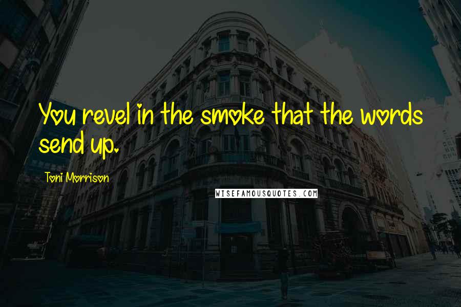 Toni Morrison Quotes: You revel in the smoke that the words send up.