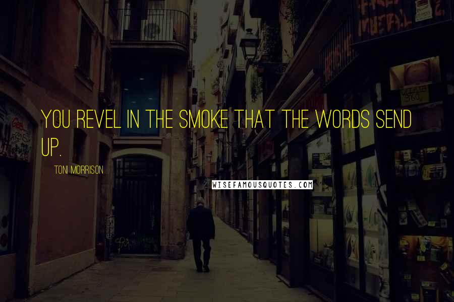 Toni Morrison Quotes: You revel in the smoke that the words send up.