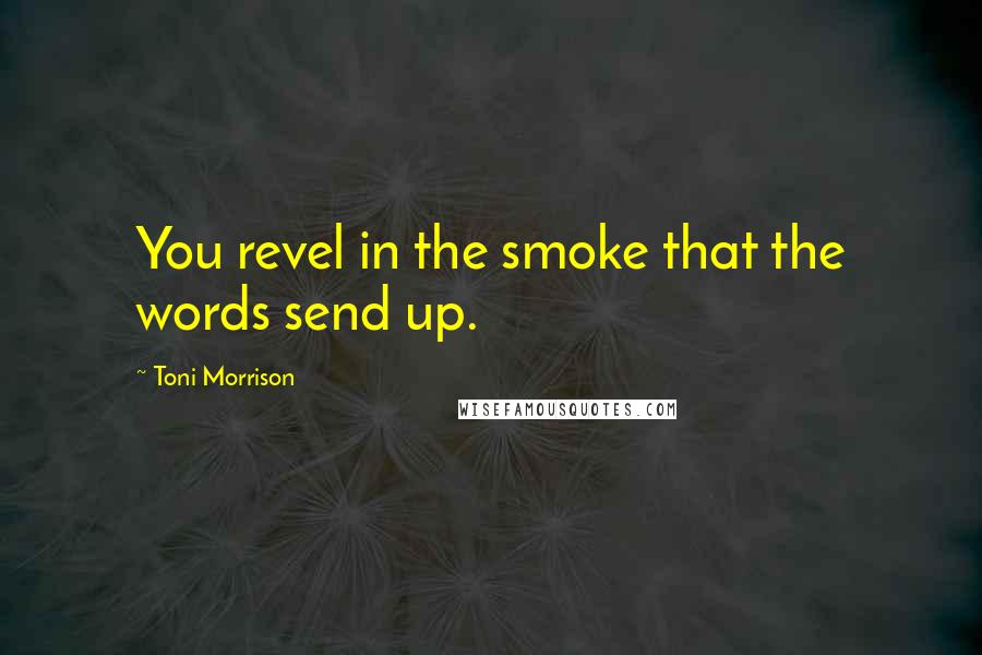 Toni Morrison Quotes: You revel in the smoke that the words send up.