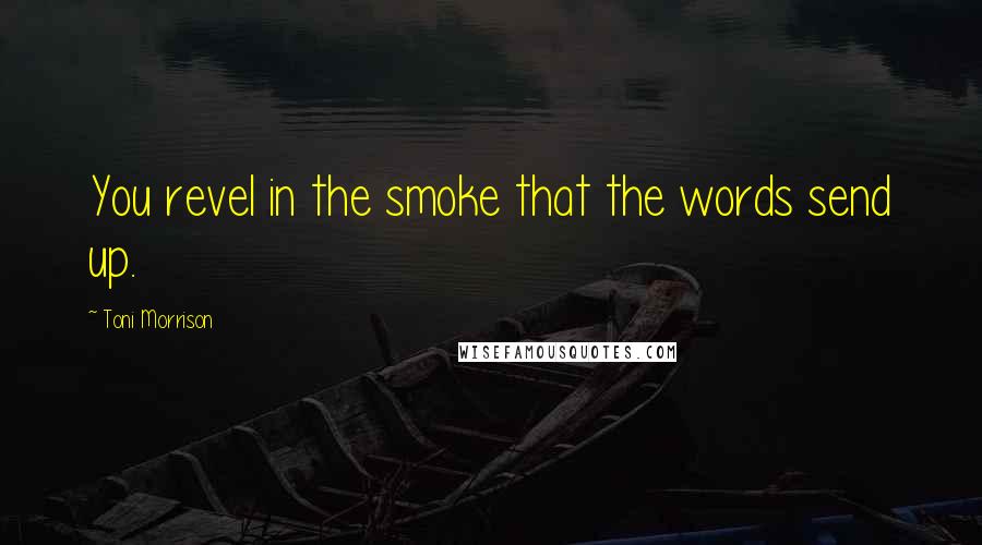 Toni Morrison Quotes: You revel in the smoke that the words send up.