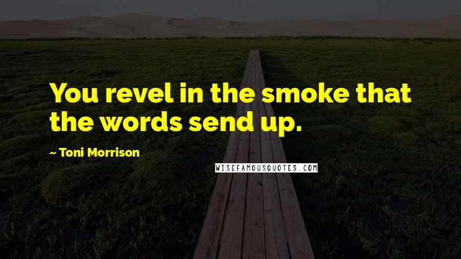 Toni Morrison Quotes: You revel in the smoke that the words send up.